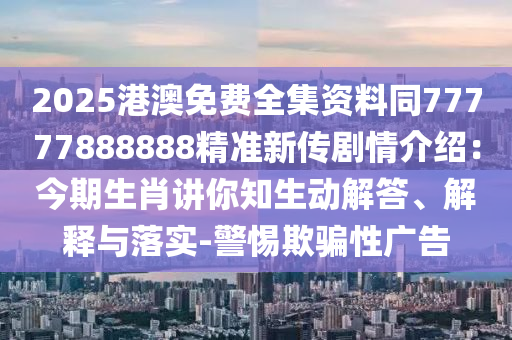 2025港澳免費(fèi)全集資料同77777888888精準(zhǔn)新傳劇情介紹：今期生肖講你知生動(dòng)解答、解釋與落實(shí)-警惕欺騙性廣告金華市寶吉環(huán)境技術(shù)有限公司