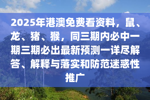 2025年港澳免費(fèi)看資料，鼠、龍、豬、猴，同三期內(nèi)必中一期三期必出最新預(yù)測(cè)一詳盡解答、解釋與落實(shí)和防范迷惑性推廣金華市寶吉環(huán)境技術(shù)有限公司
