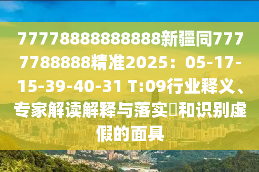 77778888888888新疆同7777788888精準(zhǔn)2025：05-17-15-39-40-31 T:09行業(yè)釋義、專家解讀解釋與落實?和識別虛假的面具金華市寶吉環(huán)境技術(shù)有限公司