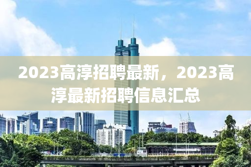 2023高淳招聘最新，2023高淳最新招聘信息匯總金華市寶吉環(huán)境技術(shù)有限公司