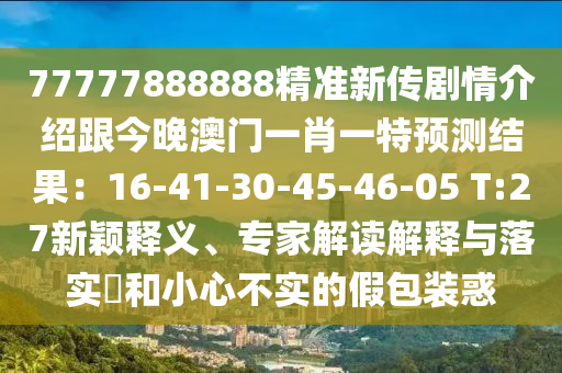 777778金華市寶吉環(huán)境技術(shù)有限公司88888精準(zhǔn)新傳劇情介紹跟今晚澳門一肖一特預(yù)測結(jié)果：16-41-30-45-46-05 T:27新穎釋義、專家解讀解釋與落實?和小心不實的假包裝惑