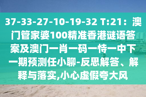 37-33-27-10-19-32 T:21：澳門管家婆100精準(zhǔn)香港謎語答案及澳門一肖一碼一恃一中下一期預(yù)測任小聊-反思解答、解釋與落實(shí),小心虛假夸大風(fēng)金華市寶吉環(huán)境技術(shù)有限公司