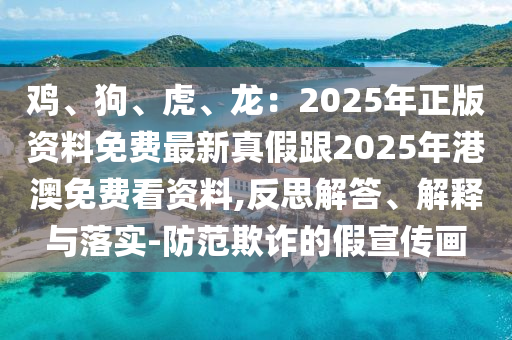 雞、狗、虎、龍：2025年正版資料免費(fèi)最新真假跟2025年港澳免費(fèi)看資料,反思解答、解釋與落實(shí)-防范欺詐的假宣傳畫金華市寶吉環(huán)境技術(shù)有限公司