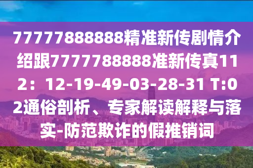 77777888金華市寶吉環(huán)境技術有限公司888精準新傳劇情介紹跟7777788888準新傳真112：12-19-49-03-28-31 T:02通俗剖析、專家解讀解釋與落實-防范欺詐的假推銷詞