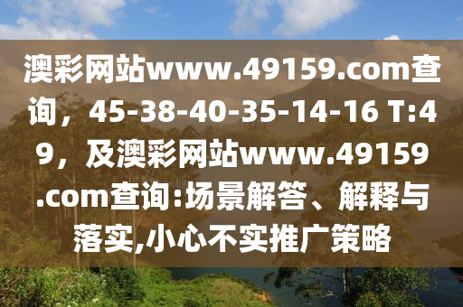 澳彩網(wǎng)站www.49159.соm查詢，45-38-40-35-14-1金華市寶吉環(huán)境技術有限公司6 T:49，及澳彩網(wǎng)站www.49159.соm查詢:場景解答、解釋與落實,小心不實推廣策略