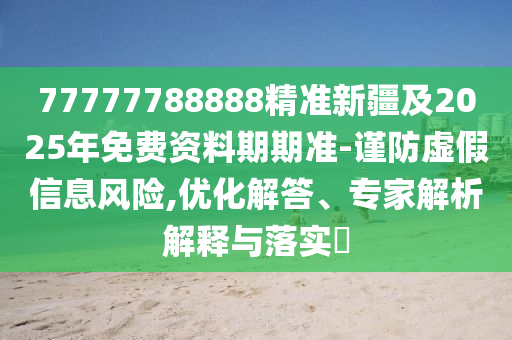 77777788888精準(zhǔn)新疆及2025年免費(fèi)資料期期準(zhǔn)-謹(jǐn)防虛假信息風(fēng)險(xiǎn),優(yōu)化解答、專家解析解釋與落實(shí)?金華市寶吉環(huán)境技術(shù)有限公司