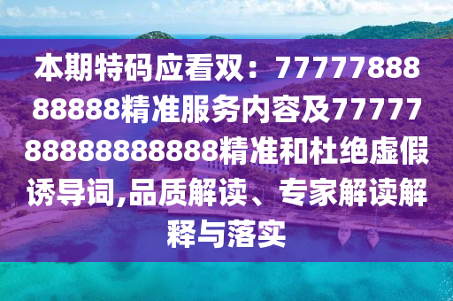 本期特碼應(yīng)看雙：7777788888888精準(zhǔn)服務(wù)內(nèi)容及7777788888888888精準(zhǔn)和杜絕虛假誘導(dǎo)詞,品質(zhì)解讀、專家解讀解釋與落實(shí)金華市寶吉環(huán)境技術(shù)有限公司