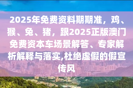 2025年免費(fèi)資料期期準(zhǔn)，雞、猴、兔、豬，跟2025正版澳門免費(fèi)資本車場(chǎng)景解答、專家解析解釋與落實(shí),杜絕虛假的假宣傳風(fēng)金華市寶吉環(huán)境技術(shù)有限公司