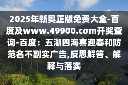 2025年新奧正版免費大全-百度及www.49900.cσm開獎查詢-百度：五湖四海喜迎春和防范名不副實廣告,反思解答、解釋與落實