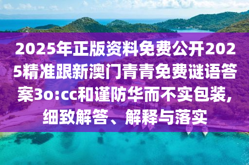 2025年正版資料免費(fèi)公開2025精準(zhǔn)跟新澳門青青免費(fèi)謎語答案3o:cc和謹(jǐn)防華而不實包裝,細(xì)致解答、解釋與落實金華市寶吉環(huán)境技術(shù)有限公司