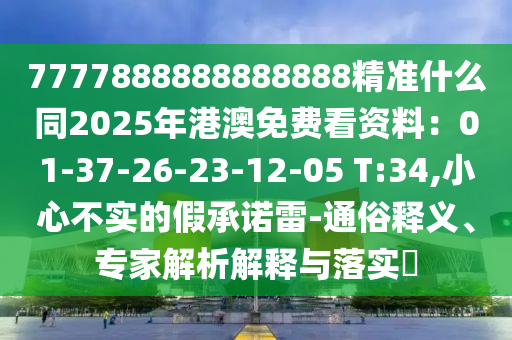 7777888888888888精準(zhǔn)什么同2025年港澳免費(fèi)看資料：01-37-26-23-12-05 T:34,小心不實的假承諾雷-通俗釋義、專家解析解釋與落實?金華市寶吉環(huán)境技術(shù)有限公司