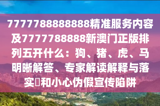 7777788888888精準(zhǔn)服務(wù)內(nèi)容及7777788888新澳門正版排列五開(kāi)什么：狗、豬、虎、馬明晰解答、專家解讀解釋與落實(shí)?和小心偽假宣傳陷阱金華市寶吉環(huán)境技術(shù)有限公司