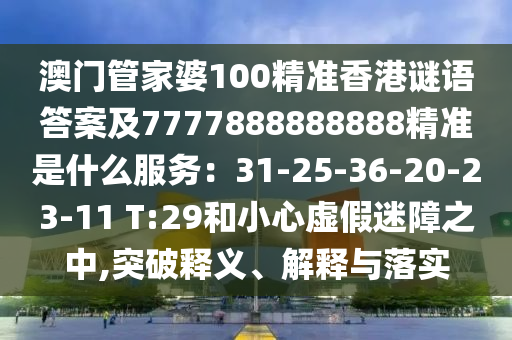 澳門管家婆100精準香港謎語答案及7777888888888精準是什么服務：31-25-36-20-23-11 T:29和小心虛假迷障之中,突破釋義、解釋金華市寶吉環(huán)境技術有限公司與落實