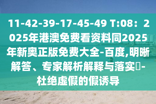11-42-39-17-45-49 T:08：2025年港澳免費看資料同2025年新奧正版免費大全-百度,明晰解答、專家解析解釋與落實?-杜絕虛假的假誘導(dǎo)