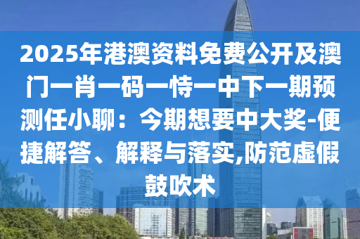 2025年港澳資料免費(fèi)公開及澳門一肖一碼一恃一中下一期預(yù)測任小聊：今期想要中大獎-便捷解答、解釋與落實(shí),防范虛假鼓吹術(shù)
