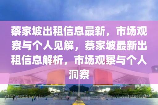 蔡家坡出租信息最新，市場觀察與個人見解，蔡家坡最新出租信息解析，市場觀察與個人洞察