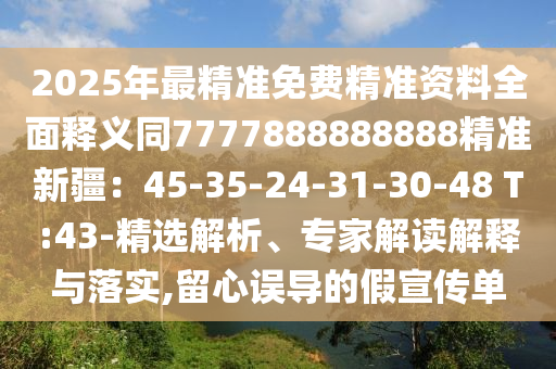 2025年最精準免費精準資料全面釋義同7777888888888精準新疆：45-35-24-31-30-48 T:43-精選解析、專家解讀解釋與落實,留心誤導的假宣傳單