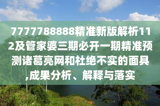 7金華市寶吉環(huán)境技術(shù)有限公司777788888精準(zhǔn)新版解析112及管家婆三期必開一期精準(zhǔn)預(yù)測諸葛亮網(wǎng)和杜絕不實的面具,成果分析、解釋與落實