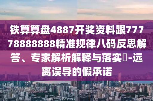 鐵算算盤4887開獎資料跟77778888888精準(zhǔn)規(guī)律八碼反思解答、專家解析解釋與落實?-遠(yuǎn)離誤導(dǎo)的假承諾金華市寶吉環(huán)境技術(shù)有限公司