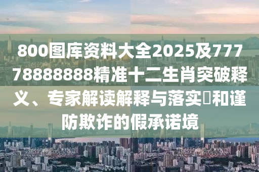 800圖庫金華市寶吉環(huán)境技術有限公司資料大全2025及77778888888精準十二生肖突破釋義、專家解讀解釋與落實?和謹防欺詐的假承諾境