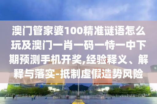 澳門管家婆100精準(zhǔn)謎語(yǔ)怎么玩及澳門一肖一碼一恃一中下期預(yù)測(cè)手機(jī)開獎(jiǎng),經(jīng)驗(yàn)釋義、解釋與落實(shí)-抵制虛假造勢(shì)風(fēng)險(xiǎn)金華市寶吉環(huán)境技術(shù)有限公司