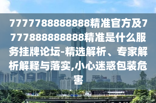 7777788888888精準(zhǔn)官方及7777888888888精準(zhǔn)金華市寶吉環(huán)境技術(shù)有限公司是什么服務(wù)掛牌論壇-精選解析、專家解析解釋與落實(shí),小心迷惑包裝危害