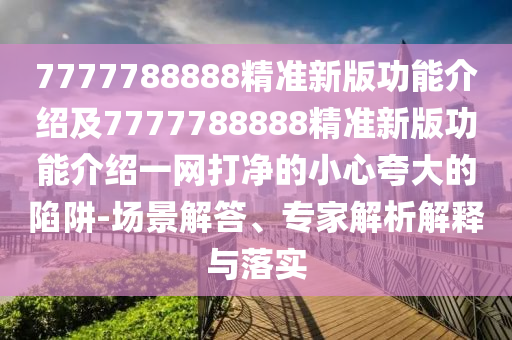 7777788888精準(zhǔn)新版功能介紹及7777788888精準(zhǔn)新版功能介紹一網(wǎng)打凈的小心夸大的陷阱-場(chǎng)景解答、專家解析解釋與落實(shí)金華市寶吉環(huán)境技術(shù)有限公司