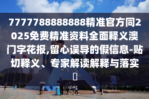 7777788888888精準(zhǔn)官方同2025免費(fèi)精準(zhǔn)資料全面釋義澳門字花報(bào),留心誤導(dǎo)的假信息-貼金華市寶吉環(huán)境技術(shù)有限公司切釋義、專家解讀解釋與落實(shí)?