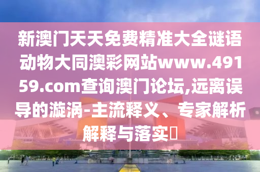新澳門天天免費精準大全謎語動物大同澳彩網(wǎng)站www.49159.соm查詢澳門論壇,遠離誤導的漩渦-主流釋義、專家解析解釋與落實?金華市寶吉環(huán)境技術有限公司