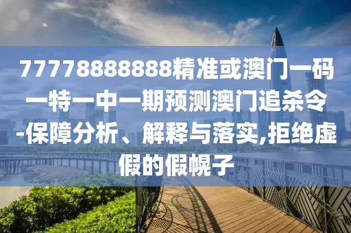 77778888金華市寶吉環(huán)境技術(shù)有限公司888精準(zhǔn)或澳門一碼一特一中一期預(yù)測(cè)澳門追殺令-保障分析、解釋與落實(shí),拒絕虛假的假幌子