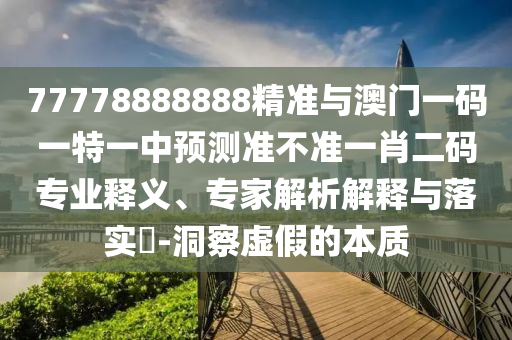 77778888888精準(zhǔn)與澳門一碼一特一中預(yù)測(cè)準(zhǔn)不準(zhǔn)一肖二碼專業(yè)釋義、專家解析解釋與落實(shí)?-洞察虛假的本質(zhì)金華市寶吉環(huán)境技術(shù)有限公司