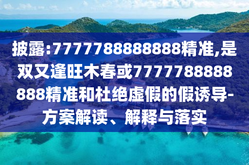 披露:7777788888888精準(zhǔn),是雙又逢旺木春或7777788888888精準(zhǔn)和杜絕虛假的假誘導(dǎo)-方案解讀、解釋與落實(shí)金華市寶吉環(huán)境技術(shù)有限公司