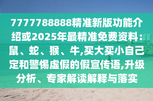 7777788888精準(zhǔn)新版功能介紹或2025年最精準(zhǔn)免費(fèi)資料：鼠、蛇、猴、牛,買大買小自己定和警惕虛假的假宣傳語,升級(jí)分析、專家解讀解釋與落實(shí)金華市寶吉環(huán)境技術(shù)有限公司