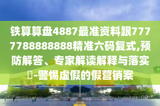 鐵算算盤4887最準資料跟7777788888888精準六碼復式,預防解答、專家解讀解釋與落實?-警惕虛假的假營銷案金華市寶吉環(huán)境技術有限公司