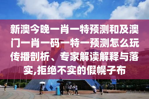 新澳今晚一肖一特預(yù)測(cè)和及澳門(mén)一肖一碼一特一預(yù)測(cè)怎么玩?zhèn)鞑テ饰?、?zhuān)家解讀解釋與落實(shí),拒絕不實(shí)的假幌子布金華市寶吉環(huán)境技術(shù)有限公司