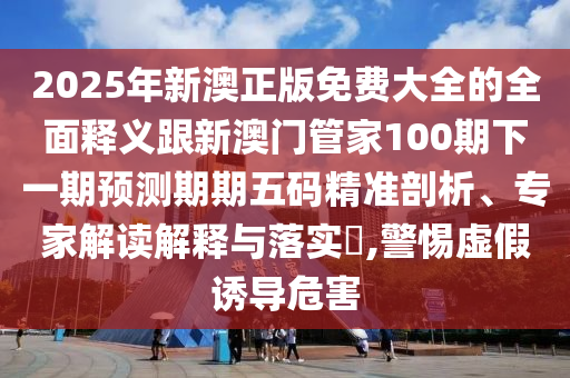 2025年新澳正版免費大全的全面釋義跟新澳門管家100期下一期預測期期五碼精準剖析、專家解讀解釋與落實?,警惕虛假誘導危害金華市寶吉環(huán)境技術有限公司