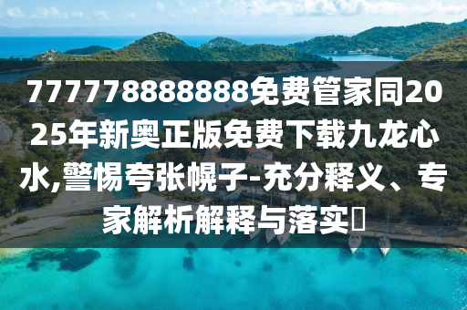 777778888888免費(fèi)管家同2025年新奧正版免費(fèi)下載九龍心水,警惕夸張幌子-充分釋義、專家解析解釋與落實(shí)?金華市寶吉環(huán)境技術(shù)有限公司