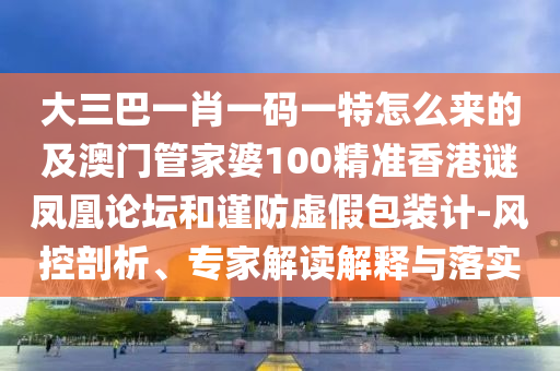 大三巴一肖一碼一特怎么來的及澳門管家婆100精準(zhǔn)香港謎鳳凰論壇和謹(jǐn)防虛假金華市寶吉環(huán)境技術(shù)有限公司包裝計(jì)-風(fēng)控剖析、專家解讀解釋與落實(shí)