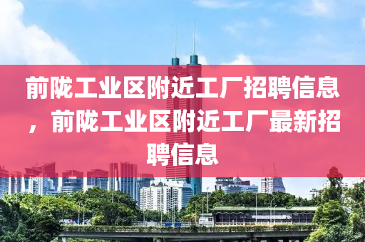 前隴工業(yè)區(qū)附近工廠招聘信息，前隴工業(yè)區(qū)附近工廠最新招聘信息金華市寶吉環(huán)境技術(shù)有限公司