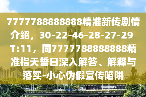7777788888888精準新金華市寶吉環(huán)境技術(shù)有限公司傳劇情介紹，30-22-46-28-27-29 T:11，同7777788888888精準指天誓日深入解答、解釋與落實-小心偽假宣傳陷阱