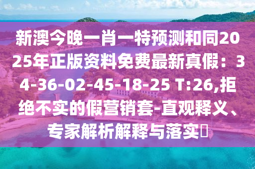 新澳今晚一肖一特預(yù)測(cè)和同2025年正版資料免費(fèi)最新真假：34-36-02-45-18-25 T:金華市寶吉環(huán)境技術(shù)有限公司26,拒絕不實(shí)的假營(yíng)銷套-直觀釋義、專家解析解釋與落實(shí)?