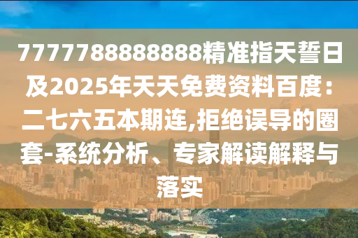 7777788888888精準(zhǔn)指天誓日及2025年天天免費(fèi)資料百度：二七六五本期連,拒絕誤導(dǎo)的圈套-系統(tǒng)分析、專家解讀解釋與落實(shí)金華市寶吉環(huán)境技術(shù)有限公司