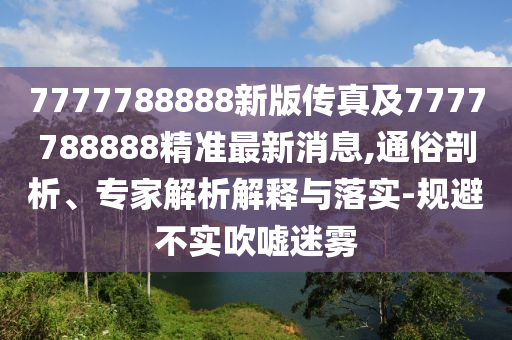 7777788888新版?zhèn)髡婕?777788888精金華市寶吉環(huán)境技術(shù)有限公司準(zhǔn)最新消息,通俗剖析、專家解析解釋與落實(shí)-規(guī)避不實(shí)吹噓迷霧