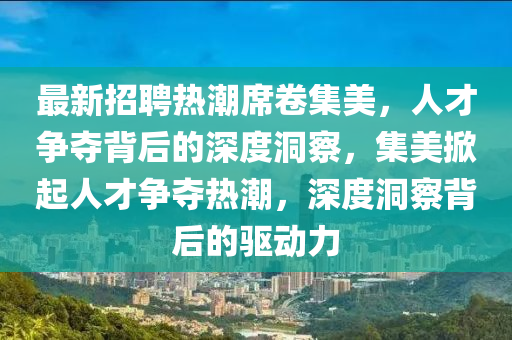 最新招聘熱潮席卷集美金華市寶吉環(huán)境技術(shù)有限公司，人才爭(zhēng)奪背后的深度洞察，集美掀起人才爭(zhēng)奪熱潮，深度洞察背后的驅(qū)動(dòng)力