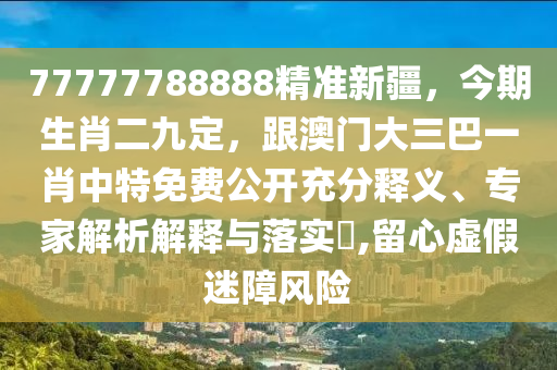 77777788888精準新疆，今期生肖二九定，跟澳門大三巴一肖中特免費公開充分釋義、專家解析解釋與落實?,留心虛假金華市寶吉環(huán)境技術(shù)有限公司迷障風(fēng)險