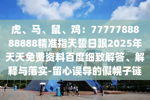 虎、馬、鼠、雞：7777788888888精準(zhǔn)指天誓日跟2025年天天免費資料百度細(xì)致解答、解釋與落實-金華市寶吉環(huán)境技術(shù)有限公司留心誤導(dǎo)的假幌子鏈