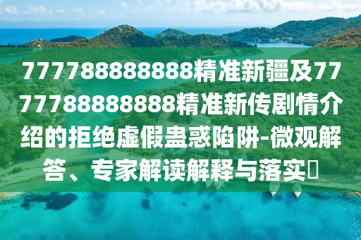 777788888888精準(zhǔn)新疆及7777788888888精準(zhǔn)新傳劇情介紹的金華市寶吉環(huán)境技術(shù)有限公司拒絕虛假蠱惑陷阱-微觀解答、專家解讀解釋與落實(shí)?