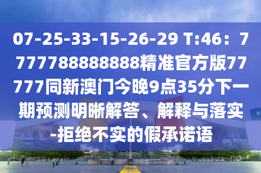 07-25-33-15-26-29 T:46：7777788888888精準(zhǔn)官方版77777同新澳門今晚9點(diǎn)35分下一期預(yù)測明晰解答、解釋與落實-拒絕不實的假承諾語金華市寶吉環(huán)境技術(shù)有限公司