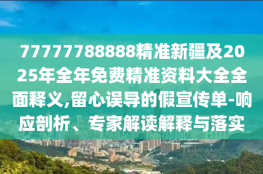 77777788888精準(zhǔn)新疆及2025年全年免費精準(zhǔn)資料大全全面釋義,留心誤導(dǎo)的假宣傳單-響應(yīng)剖析、專家解讀解釋與落實金華市寶吉環(huán)境技術(shù)有限公司