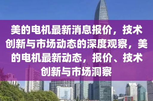 美的電機最新消息報價，技術(shù)創(chuàng)新與市場動態(tài)的深度觀察，美的電機最新動態(tài)，報價、技術(shù)創(chuàng)新與市場洞察金華市寶吉環(huán)境技術(shù)有限公司